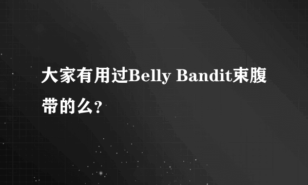 大家有用过Belly Bandit束腹带的么？