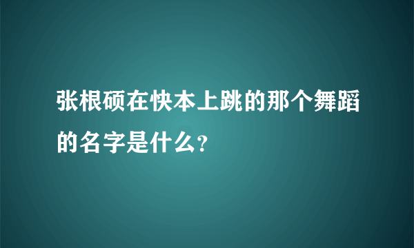 张根硕在快本上跳的那个舞蹈的名字是什么？