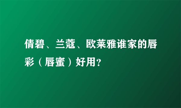 倩碧、兰蔻、欧莱雅谁家的唇彩（唇蜜）好用？