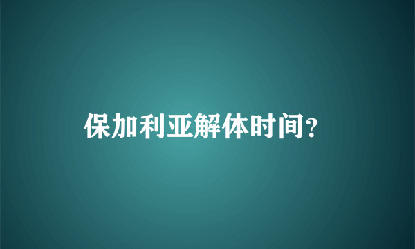 保加利亚解体时间？