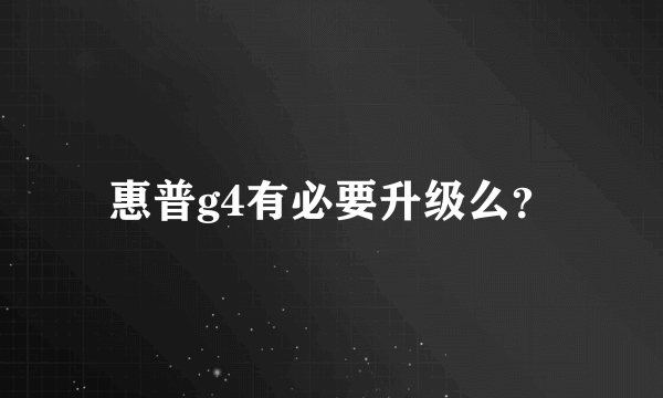 惠普g4有必要升级么？