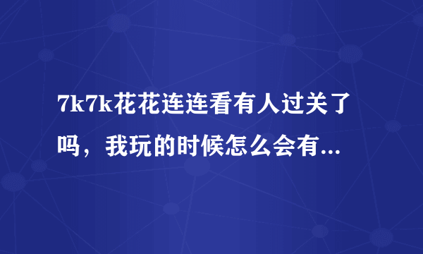 7k7k花花连连看有人过关了吗，我玩的时候怎么会有影响进程的程序呢。