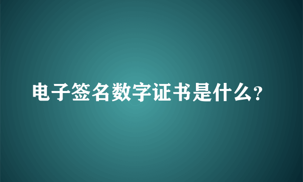 电子签名数字证书是什么？