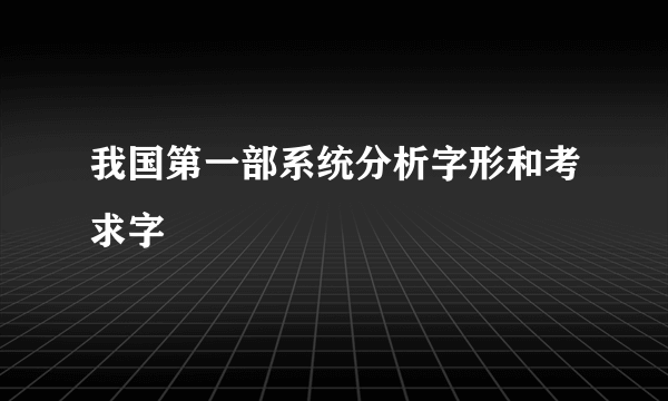 我国第一部系统分析字形和考求字