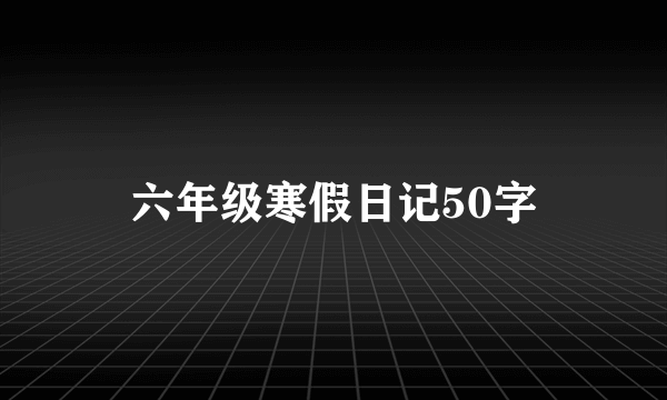 六年级寒假日记50字