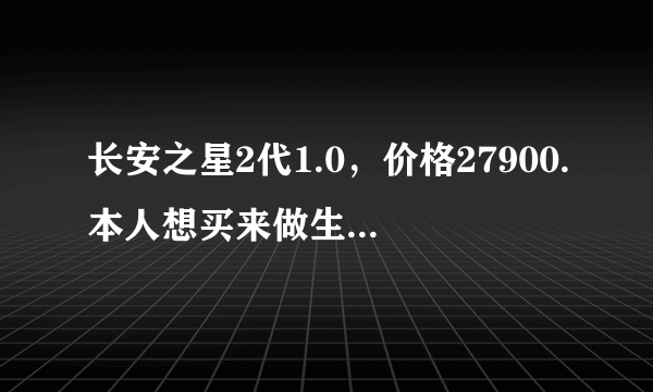 长安之星2代1.0，价格27900.本人想买来做生意，值不值得购买。买过这车子的人感觉怎么样