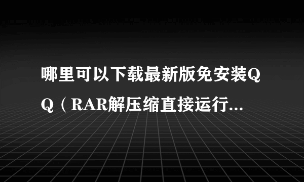 哪里可以下载最新版免安装QQ（RAR解压缩直接运行，不用安装）？