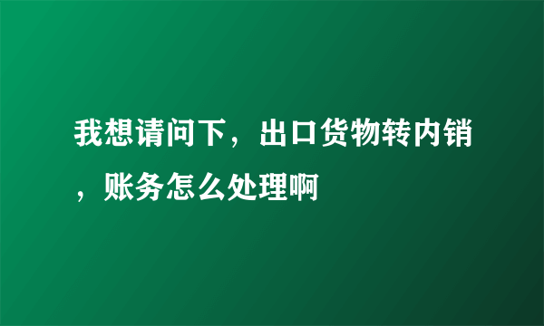 我想请问下，出口货物转内销，账务怎么处理啊