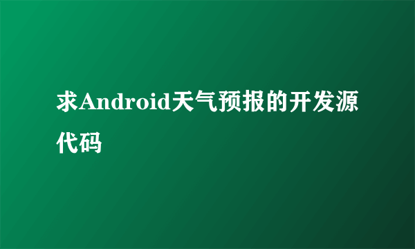 求Android天气预报的开发源代码