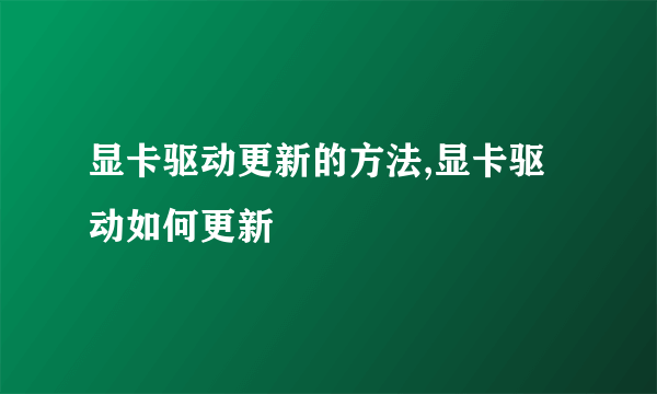 显卡驱动更新的方法,显卡驱动如何更新