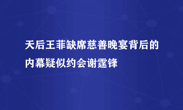 天后王菲缺席慈善晚宴背后的内幕疑似约会谢霆锋