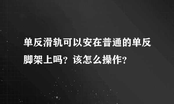 单反滑轨可以安在普通的单反脚架上吗？该怎么操作？