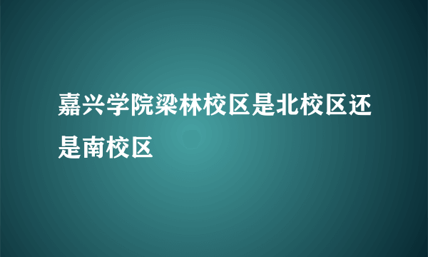 嘉兴学院梁林校区是北校区还是南校区