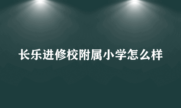 长乐进修校附属小学怎么样