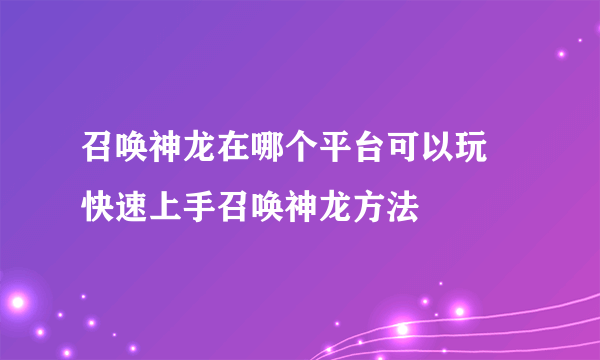 召唤神龙在哪个平台可以玩 快速上手召唤神龙方法