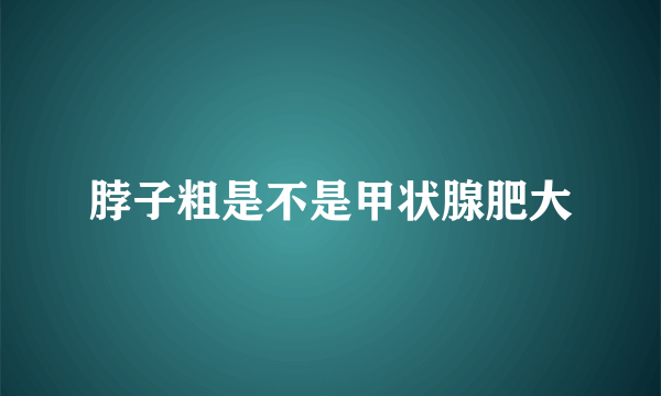 脖子粗是不是甲状腺肥大