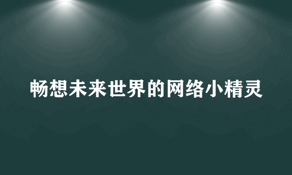 畅想未来世界的网络小精灵