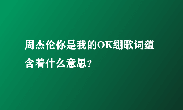 周杰伦你是我的OK绷歌词蕴含着什么意思？