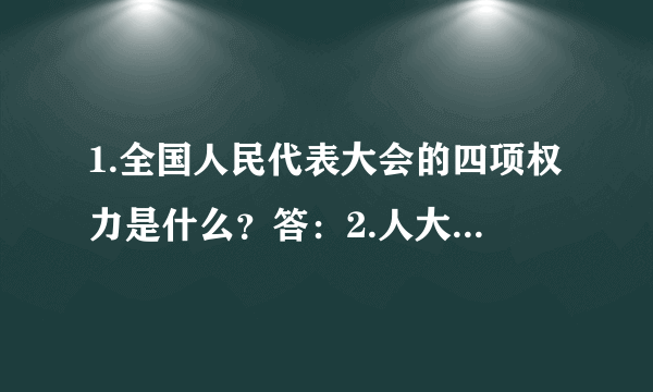 1.全国人民代表大会的四项权力是什么？答：2.人大代表拥有哪些权力?答：3.你知道哪些国家机关工作人员应当穿制服？答：4.当国家机关及其工作人员违法行使职权时，造成损害，应该要怎样处理?答：