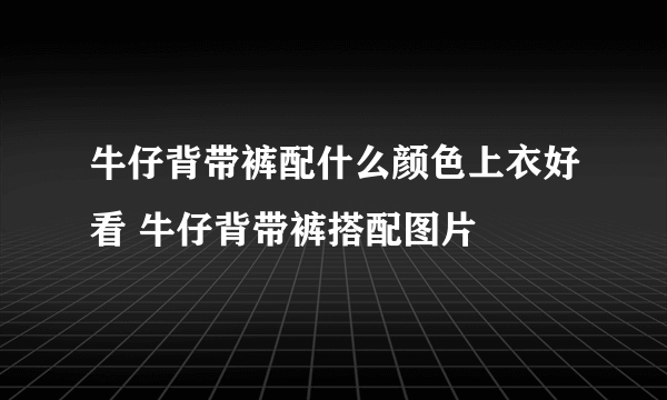 牛仔背带裤配什么颜色上衣好看 牛仔背带裤搭配图片