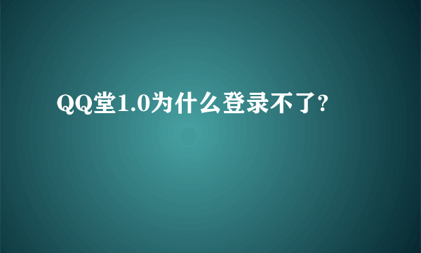 QQ堂1.0为什么登录不了?