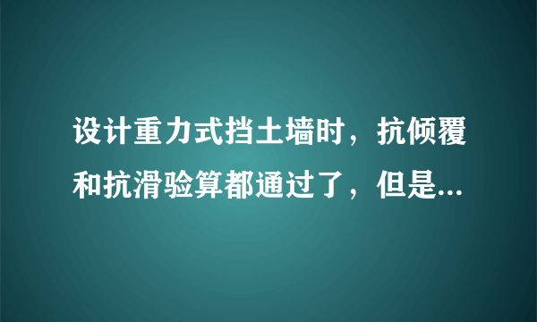 设计重力式挡土墙时，抗倾覆和抗滑验算都通过了，但是地基承载力验算没通过，要怎么调整?