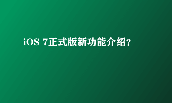 iOS 7正式版新功能介绍？