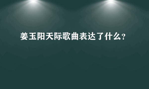 姜玉阳天际歌曲表达了什么？