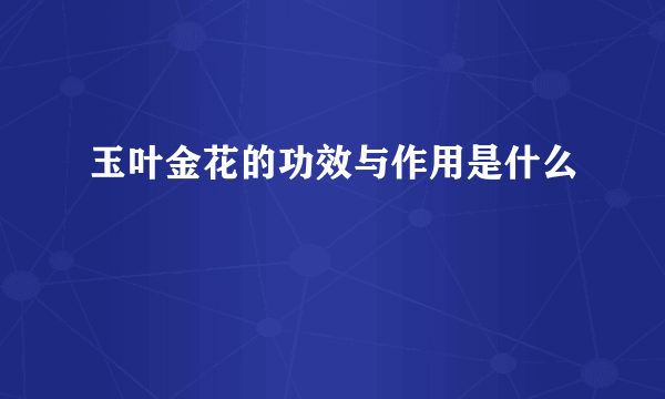 玉叶金花的功效与作用是什么