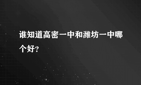 谁知道高密一中和潍坊一中哪个好？