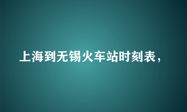 上海到无锡火车站时刻表，