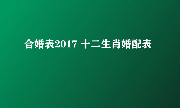 合婚表2017 十二生肖婚配表