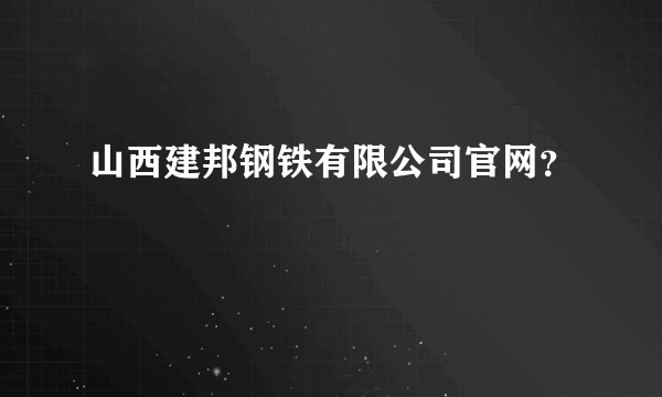 山西建邦钢铁有限公司官网？