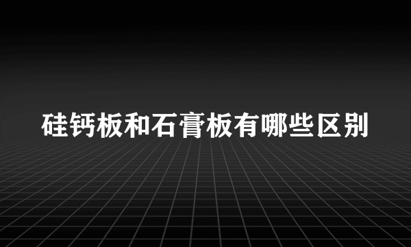 硅钙板和石膏板有哪些区别