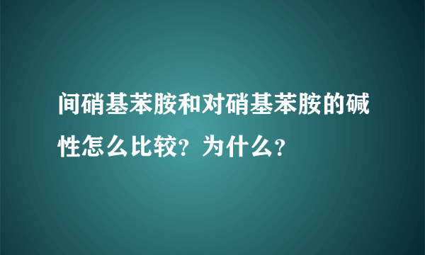 间硝基苯胺和对硝基苯胺的碱性怎么比较？为什么？