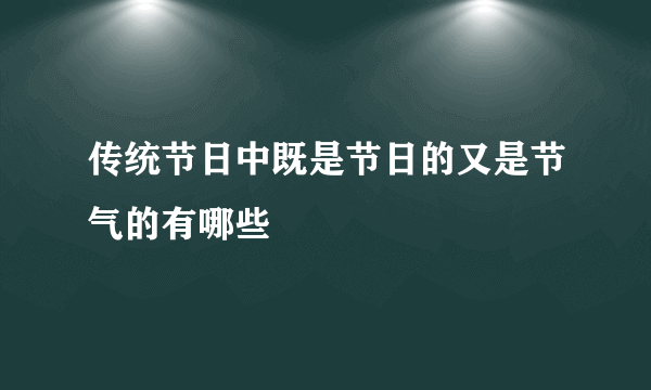 传统节日中既是节日的又是节气的有哪些