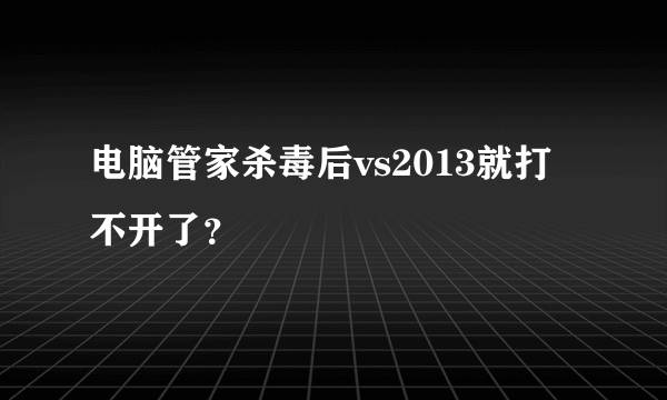 电脑管家杀毒后vs2013就打不开了？