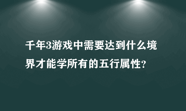 千年3游戏中需要达到什么境界才能学所有的五行属性？