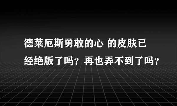 德莱厄斯勇敢的心 的皮肤已经绝版了吗？再也弄不到了吗？