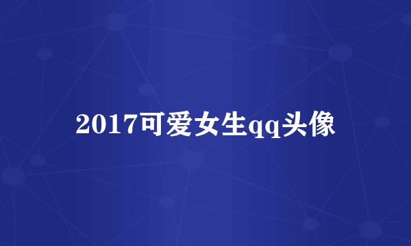 2017可爱女生qq头像