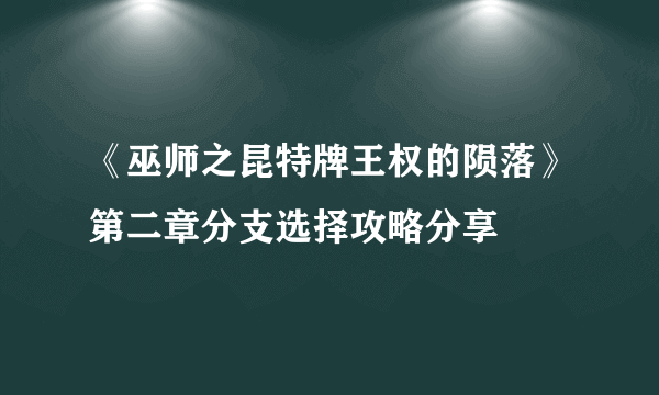 《巫师之昆特牌王权的陨落》第二章分支选择攻略分享