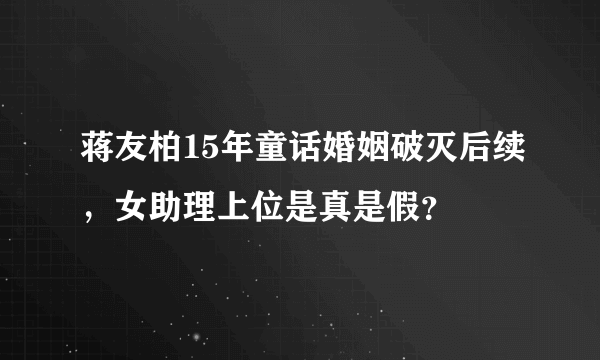 蒋友柏15年童话婚姻破灭后续，女助理上位是真是假？