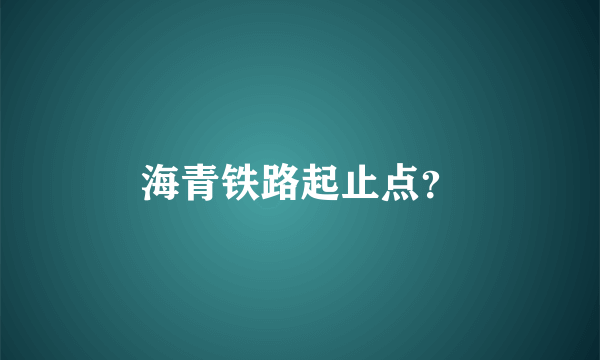 海青铁路起止点？