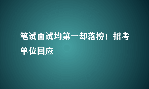 笔试面试均第一却落榜！招考单位回应