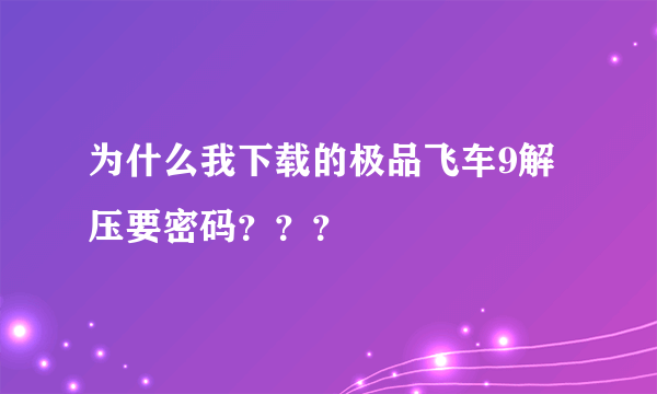 为什么我下载的极品飞车9解压要密码？？？