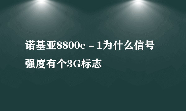 诺基亚8800e－1为什么信号强度有个3G标志