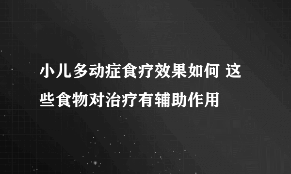 小儿多动症食疗效果如何 这些食物对治疗有辅助作用