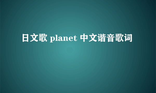 日文歌 planet 中文谐音歌词