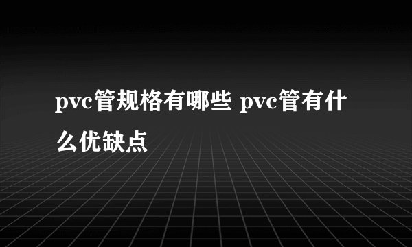 pvc管规格有哪些 pvc管有什么优缺点