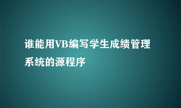 谁能用VB编写学生成绩管理系统的源程序